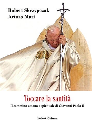 Toccare la santità: Il cammino umano e spirituale di Giovanni Paolo II Toccare la santità: Il cammino umano e spirituale di Giovanni Paolo II