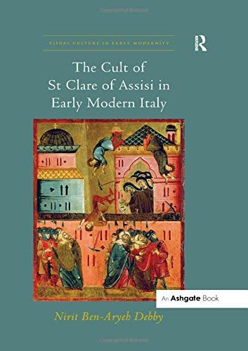 The Cult of St Clare of Assisi in Early Modern Italy (Visual Culture in Early Modernity)