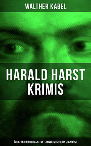Harald Harst Krimis: Über 70 Kriminalromane & Detektivgeschichten in einem Buch: Die Leiche im Gletschertunnel, Wer?!, Moderne Verbrecher, Das Geheimnis ... Trollhätta-Insel, Die Insel der Seligen...