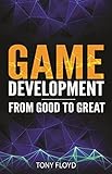 Game Development From Good to Great (English Edition) by Tony Floyd