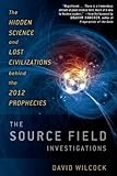 The Source Field Investigations: The Hidden Science and Lost Civilizations Behind the 2012 Prophecie The Source Field Investigations: The Hidden Science and Lost Civilizations Behind the 2012 Prophecie