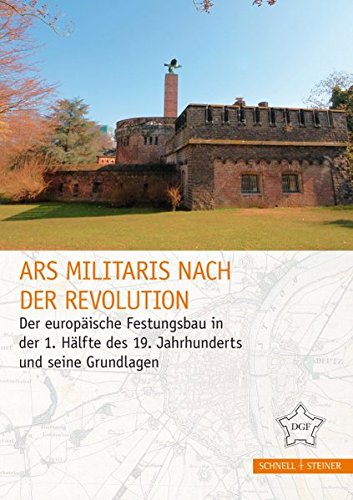 Ars militaris nach der Revolution: Der europäische Festungsbau in der 1. Hälfte des 19. Jahrhunderts und seine Grundlagen (Festungsforschung)