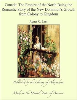 Canada The Empire Of The North Being The Romantic Story Of The New
Dominions Growth From Colony To Kingdom