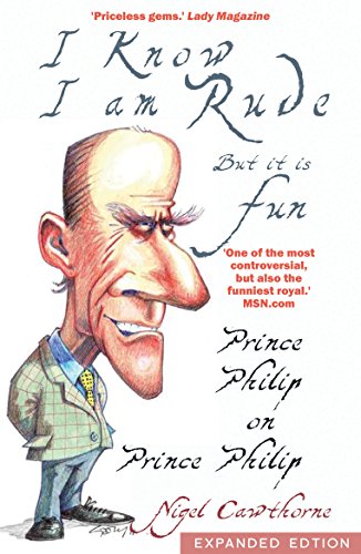Prince Philip: I Know I am Rude, But I Like It: The Royals and the Rest of Us as Seen By Prince Philip (English Edition)