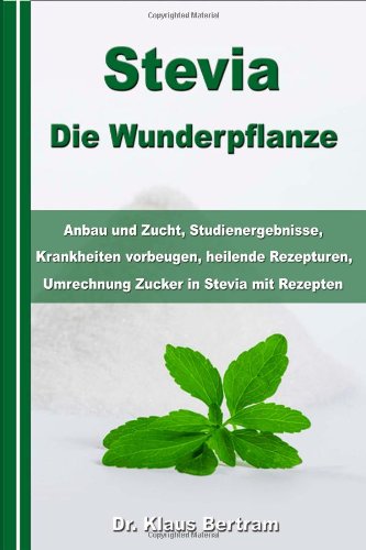 Preisvergleich Produktbild Stevia - Die Wunderpflanze: Anbau und Zucht, Studienergebnisse, Krankheiten vorbeugen, heilende Rezepturen, Umrechnung Zucker in Stevia mit Rezepten