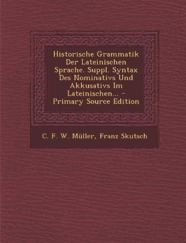 Historische Grammatik Der Lateinischen Sprache. Suppl. Syntax Des Nominativs Und Akkusativs Im Lateinischen... - Primary Source Edition