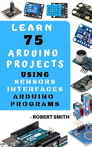 LEARN 75 ARDUINO PROJECT USING SENSORS INTERFACE ARDUINO PROGRAMMINGS: PRACTICAL APPROACH (English Edition) eBook: ROBERT SMITH: Amazon.es: Tienda Kindle