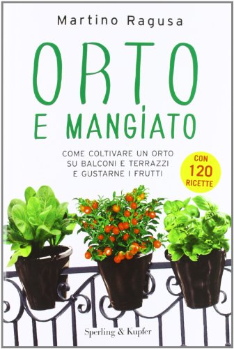 Orto e mangiato. Come coltivare un orto su balconi e terrazzi e gustarne i frutti