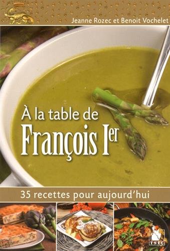 A la table de François Ier : 35 recettes pour aujourd'hui francais A la table de François Ier : 35 recettes pour aujourd'hui francais