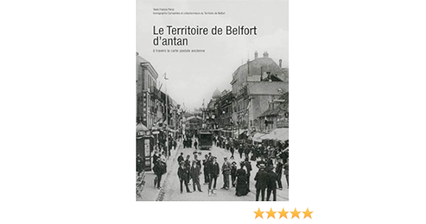 Le Territoire De Belfort D Antan A Travers La Carte Postale Ancienne Amazon Fr Peroz Francis Livres
