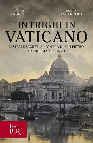Intrighi in Vaticano. Misteri e segreti all'ombra di San Pietro, dai Borgia al Corvo