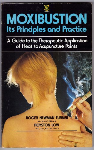 Moxibustion: Principles and Practice (A Guide to the Therapeutic Application of Heat to Acupuncture Points)