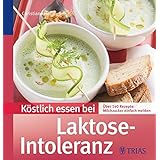 Köstlich essen bei Laktose-Intoleranz: Über 140 Rezepte: Milchzucker einfach meiden