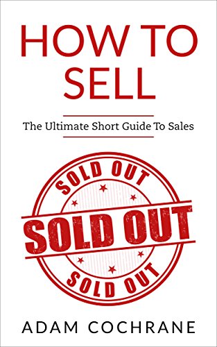 How To Sell The Ultimate Short Guide To Sales Sales Sell Anything Close Deals Sales Techniques Sales Training - 