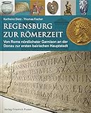 Regensburg zur Römerzeit: Von Roms nördlichster Garnison an der Donau zur ersten bairischen Hauptstadt (Archäologie in Bayern) by 