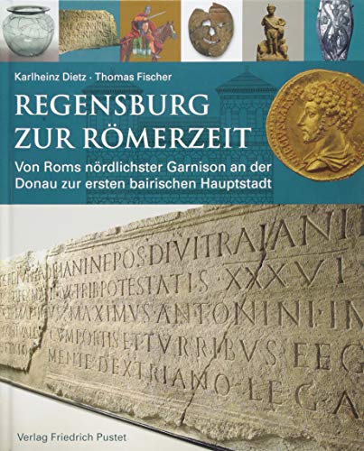 Regensburg zur Römerzeit: Von Roms nördlichster Garnison an der Donau zur ersten bairischen Hauptstadt (Archäologie in Bayern)