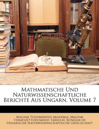 Mathmatische Und Naturwissenschaftliche Berichte Aus Ungarn, Volume 7