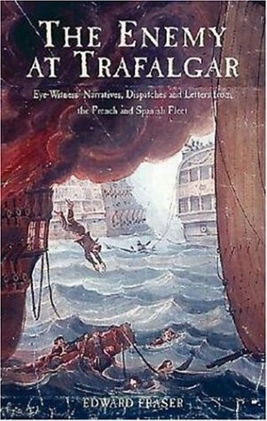 The Enemy at Trafalgar: Eyewitness Narratives, Dispatches and Letters from the French and Spanish Fleets