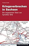 Kriegsverbrechen in Sachsen: Die vergessenen Toten von April /Mai 1945 by