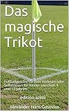 Das magische Trikot: Fußballgeschichte zum Vorlesen oder Selberlesen für Kinder zwischen 4 und 12 Jahren by 