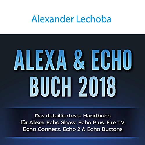 Amazon Echo Buch 2018:: Das detaillierteste Handbuch für Alexa, Echo Show, Echo Plus, Fire TV, Echo Connect, Echo 2 & Echo Buttons - Anleitungen, ... Skills & Lustiges - 2018