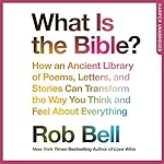What Is the Bible?: How an Ancient Library of Poems, Letters and Stories Can Transform the Way You Think and Feel About Everything