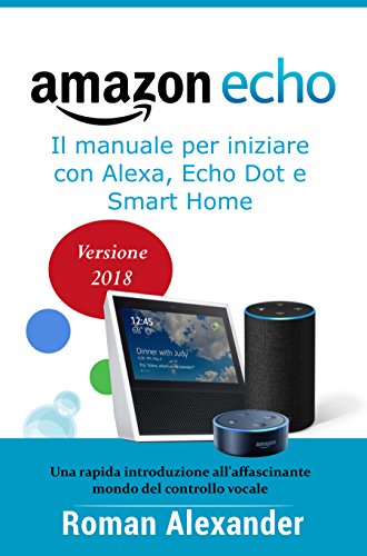 Amazon Echo Guida Completa Per Alexa Echo Dot E Smart Home Una Introduzione Allaffascinante Mondo Del Controllo Vocale Smart Home System Vol 1
