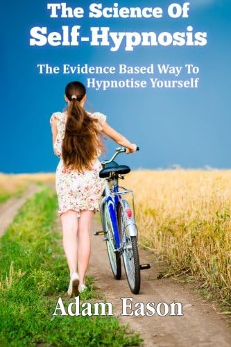 The Science Of Self-Hypnosis: The Evidence Based Way To Hypnotise Yourself