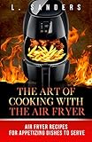 The Art of Cooking with the Air Fryer: Air Fryer Recipes for Appetizing Dishes to Serve (Air Fryer, Slow Cooker, Instant Pot, Crock Pot recipes, Paleo ... Electric Pressure Cooker) (English Edition)