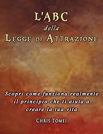L Abc Della Legge Di Attrazione Scopri Come Funziona Realmente Il Principio Che Ti Aiuta A Creare La Tua Vita Italian Edition Ebook Tomei Chris Amazon In Kindle Store