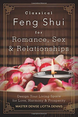 Classical Feng Shui for Romance, Sex & Relationships: Design Your Living Space for Love, Harmony & Prosperity