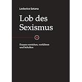 Lob des Sexismus: Frauen verstehen, verführen und behalten