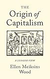 The Origin of Capitalism: A Longer View by Ellen Meiksins Wood