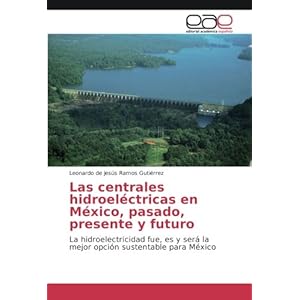 Las centrales hidroeléctricas en México, pasado, presente y futuro: La hidroelectricidad fue, es y será la