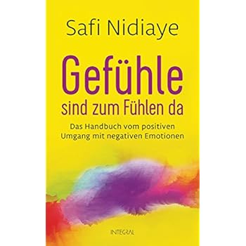 Gefühle sind zum Fühlen da: Das Handbuch vom positiven Umgang mit negativen Emotionen Gefühle sind zum Fühlen da: Das Handbuch vom positiven Umgang mit negativen Emotionen