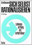 Sich selbst rationalisieren: Lebenserfolg ist erlernbar. Vorbereitende Einführung in den elementaren Teil der Großmann-Methode by 