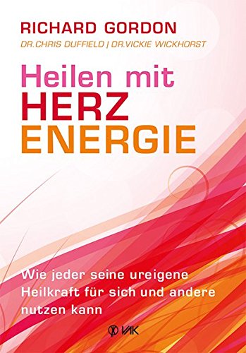 Heilen mit Herzenergie: Wie jeder seine ureigene Heilkraft für sich und andere nutzen kann