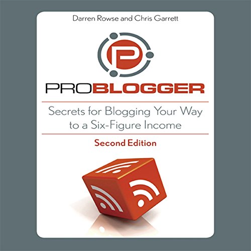 ProBlogger: Secrets for Blogging Your Way to a Six-Figure Income