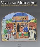 Image de Vivre au Moyen Age. : Archéologie du quotidien en Normandie, XIIIème-XVème siècles