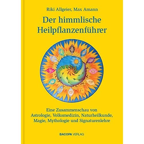 Der himmlische Heilpflanzenführer.: Eine Zusammenschau von Astrologie, Volksmedizin, Naturheilkunde, Magie, Mythologie und Signaturenlehre