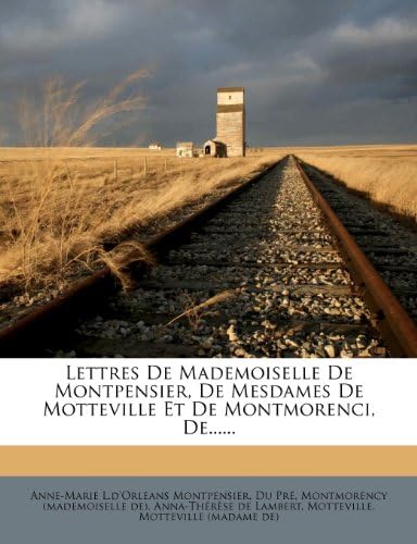 Lettres de Mademoiselle de Montpensier, de Mesdames de Motteville Et de Montmorenci, De......