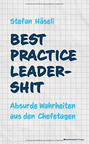 Best Practice Leadershit: Absurde Wahrheiten aus den Chefetagen