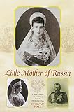Little Mother of Russia: A Biography of Empress Marie Fedorovna by 