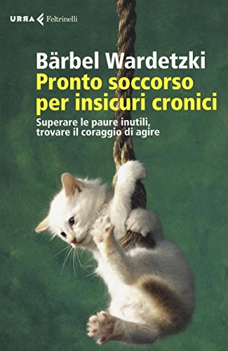 Pronto soccorso per insicuri cronici. Superare le paure inutili, trovare il coraggio di agire Pronto soccorso per insicuri cronici. Superare le paure inutili, trovare il coraggio di agire