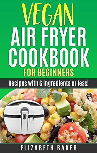 Vegan Air Fryer Cookbook for Beginners: Recipes with 6 ingredients or less! (English Edition)