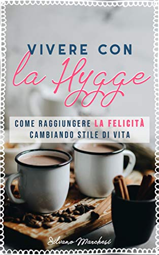 Silvano Marchesi - Vivere con la hygge. Come raggiungere la felicità cambiando stile di vita (2019)