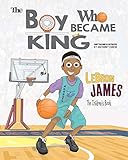 Image de LeBron James: The Children's Book: The Boy Who Became King (English Edition)