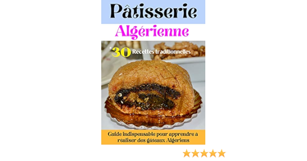 Patisserie Algerienne 30 Recettes Traditionnelles Guide Indispensable Pour Apprendre A Realiser Des Gateaux Algeriens Pour Les Occasions Festives Et L Aid Ebook Saveurs Editions Amazon Fr Boutique Kindle