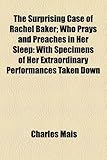 Image de The Surprising Case of Rachel Baker: Who Prays and Preaches in Her Sleep With Specimens of Her Extraordinary Performances Taken Down Accurately in Sho