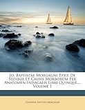Jo. Baptistae Morgagni P.P.P.P. de Sedibus Et Causis Morborum Per Anatomen Indagatis Libri Quinque..., Volume 1